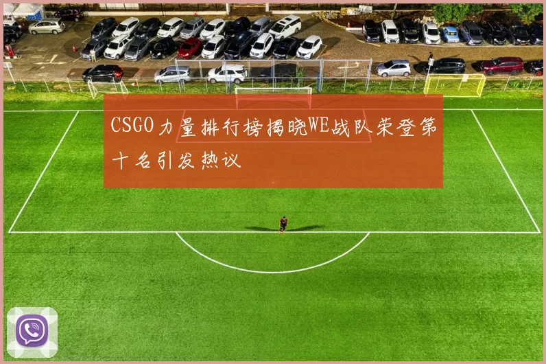 CSGO力量排行榜揭晓WE战队荣登第十名引发热议