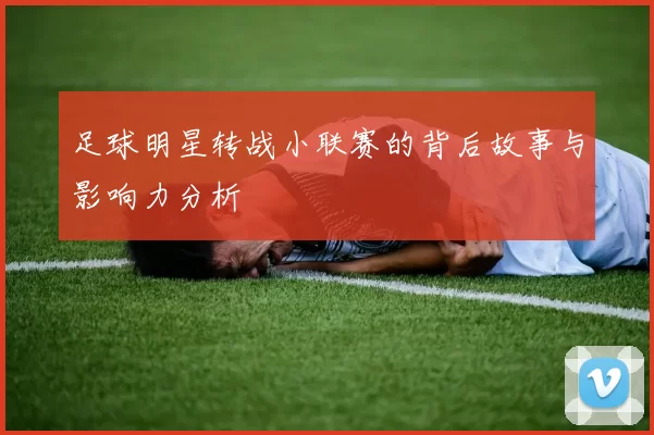 足球明星转战小联赛的背后故事与影响力分析