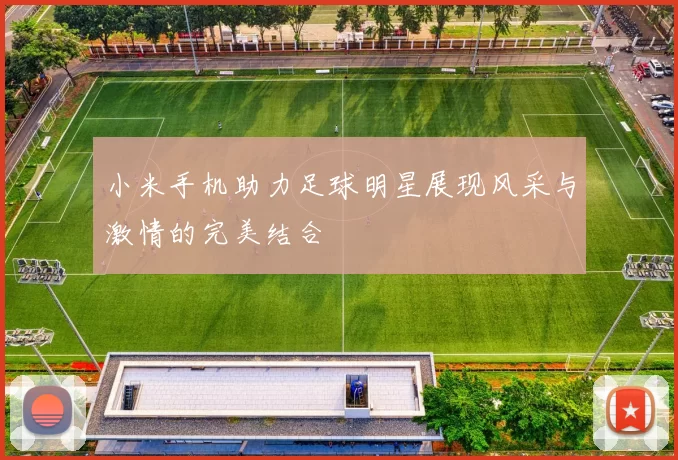 小米手机助力足球明星展现风采与激情的完美结合