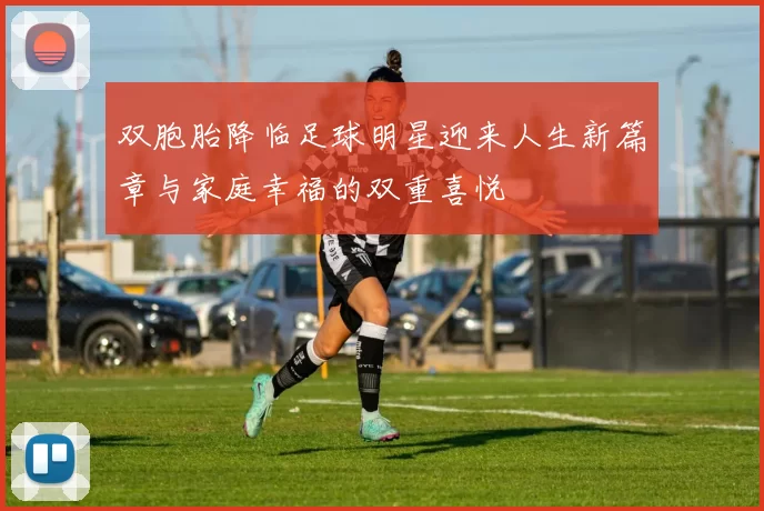 双胞胎降临足球明星迎来人生新篇章与家庭幸福的双重喜悦
