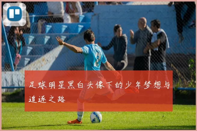 足球明星黑白头像下的少年梦想与追逐之路