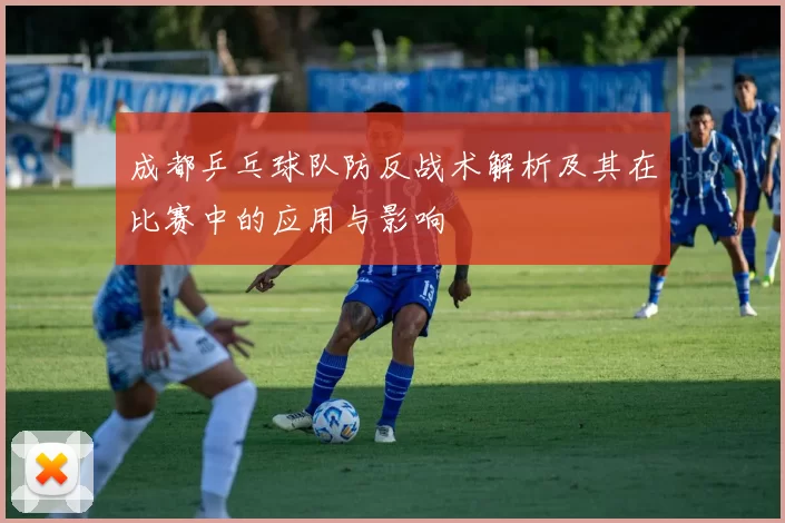 成都乒乓球队防反战术解析及其在比赛中的应用与影响