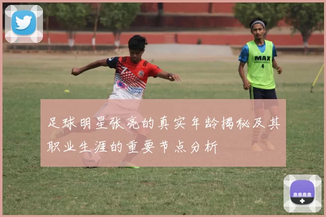 足球明星张亮的真实年龄揭秘及其职业生涯的重要节点分析