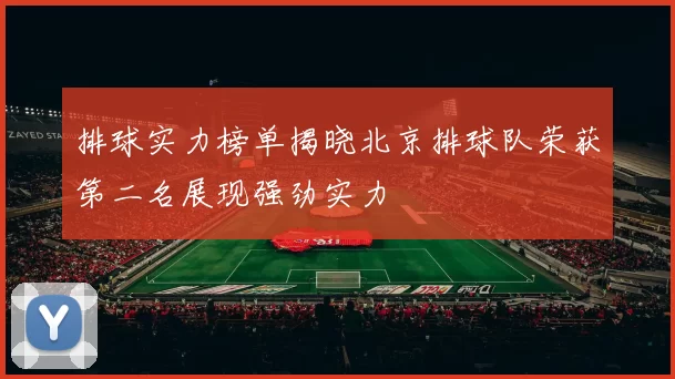 排球实力榜单揭晓北京排球队荣获第二名展现强劲实力