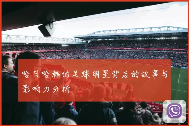 哈日哈韩的足球明星背后的故事与影响力分析