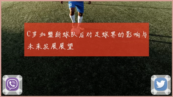 C罗加盟新球队后对足球界的影响与未来发展展望