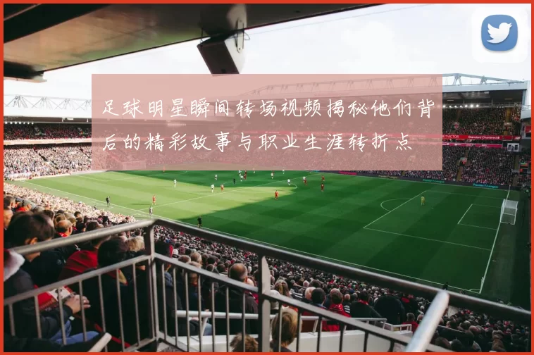足球明星瞬间转场视频揭秘他们背后的精彩故事与职业生涯转折点