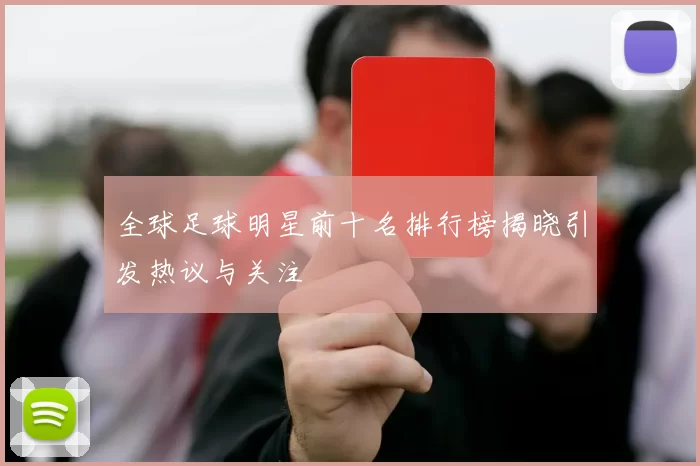 全球足球明星前十名排行榜揭晓引发热议与关注