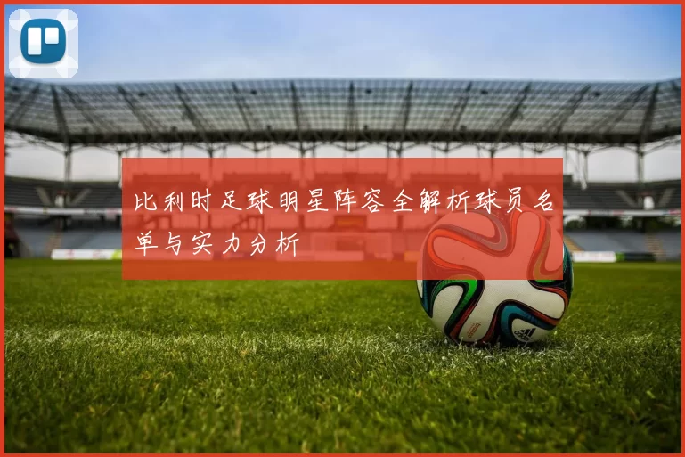 比利时足球明星阵容全解析球员名单与实力分析