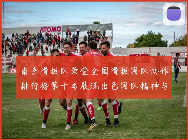 南京滑板队荣登全国滑板团队协作排行榜第十名展现出色团队精神与实力