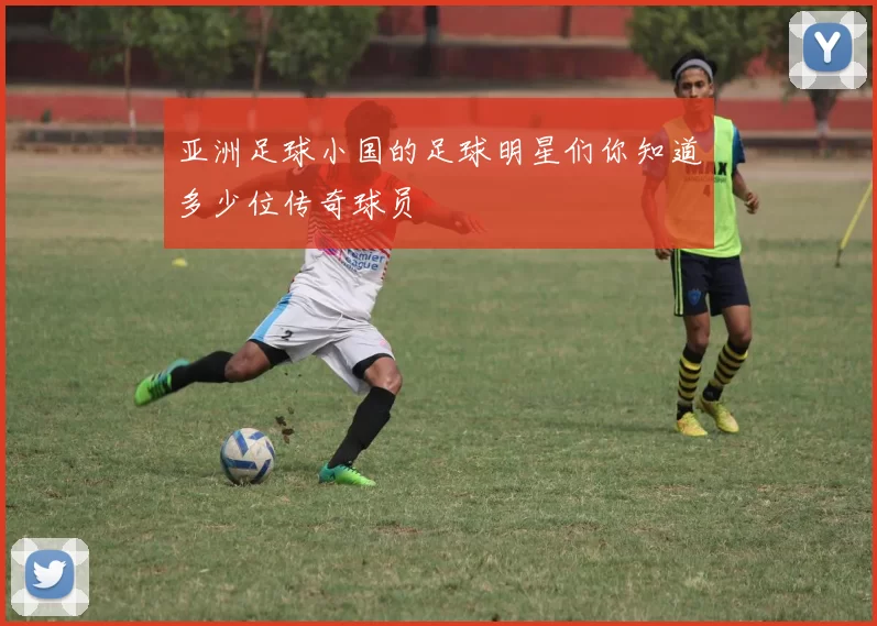 亚洲足球小国的足球明星们你知道多少位传奇球员