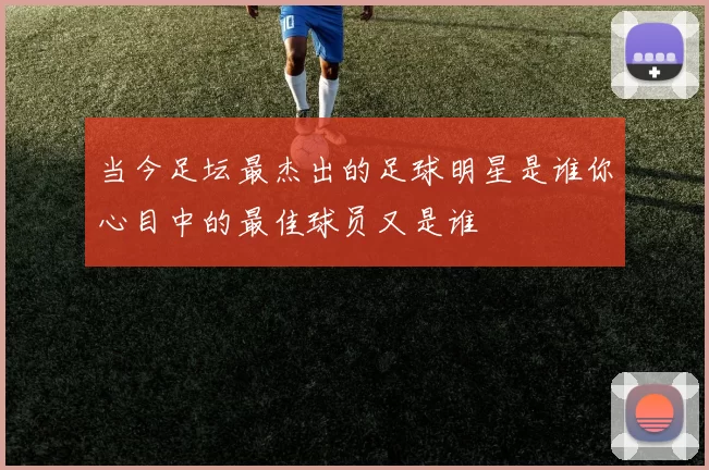 当今足坛最杰出的足球明星是谁你心目中的最佳球员又是谁