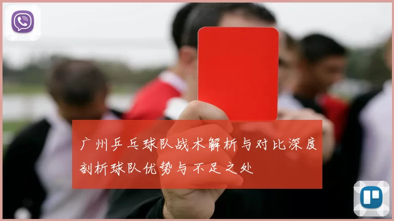 广州乒乓球队战术解析与对比深度剖析球队优势与不足之处