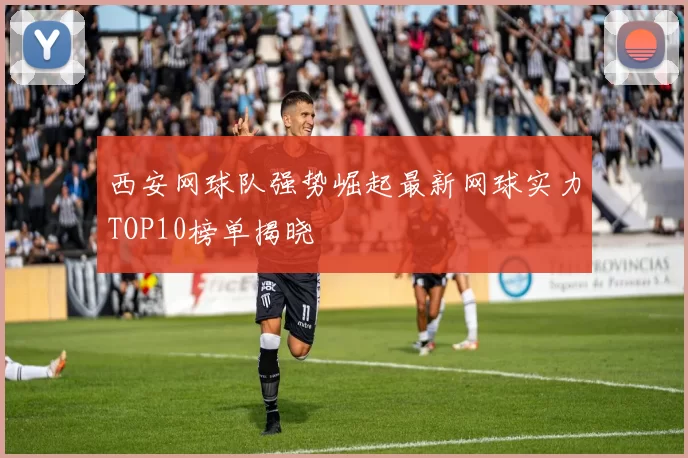 西安网球队强势崛起最新网球实力TOP10榜单揭晓