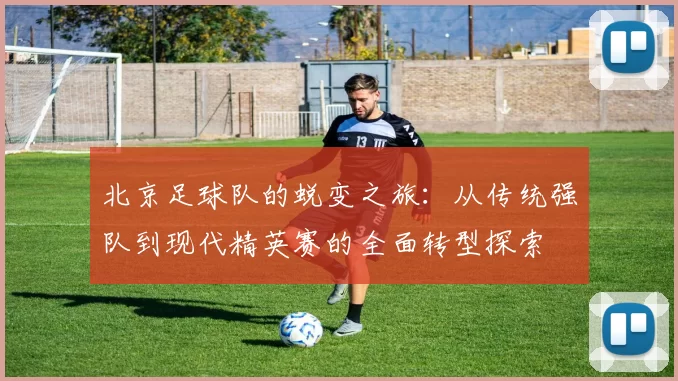 北京足球队的蜕变之旅：从传统强队到现代精英赛的全面转型探索