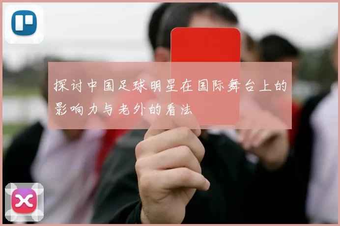 探讨中国足球明星在国际舞台上的影响力与老外的看法