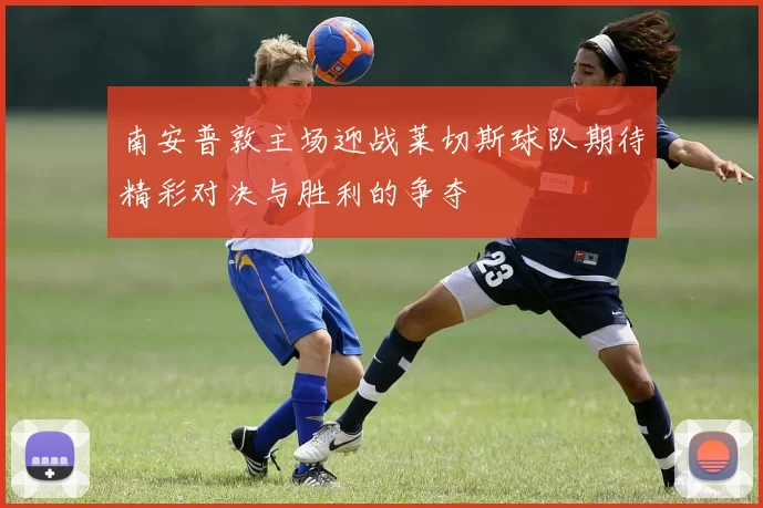 南安普敦主场迎战莱切斯球队期待精彩对决与胜利的争夺
