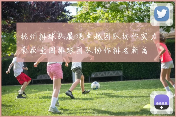 杭州排球队展现卓越团队协作实力荣获全国排球团队协作排名新高