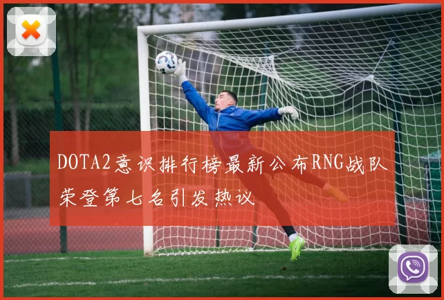 DOTA2意识排行榜最新公布RNG战队荣登第七名引发热议