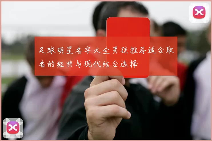足球明星名字大全男孩推荐适合取名的经典与现代结合选择