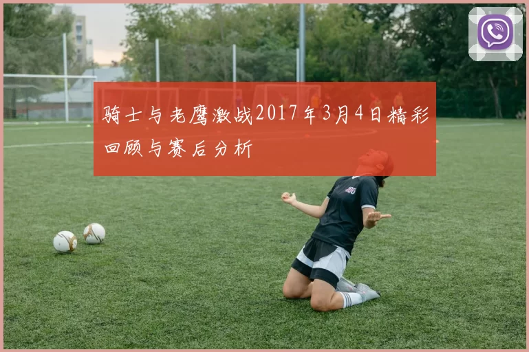 骑士与老鹰激战2017年3月4日精彩回顾与赛后分析