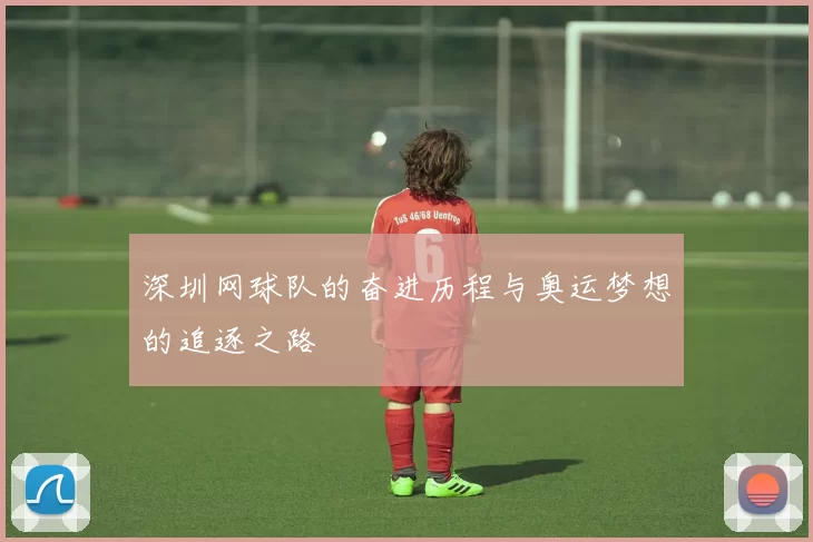 深圳网球队的奋进历程与奥运梦想的追逐之路