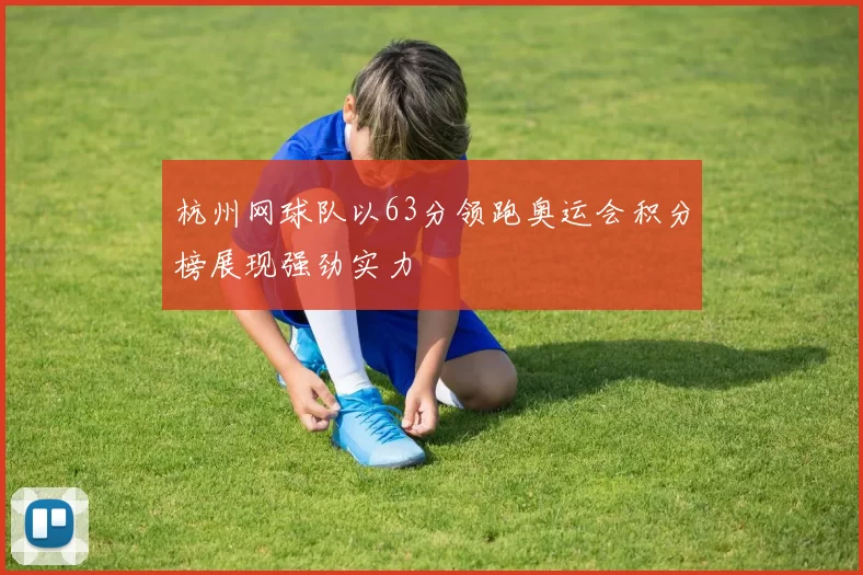 杭州网球队以63分领跑奥运会积分榜展现强劲实力