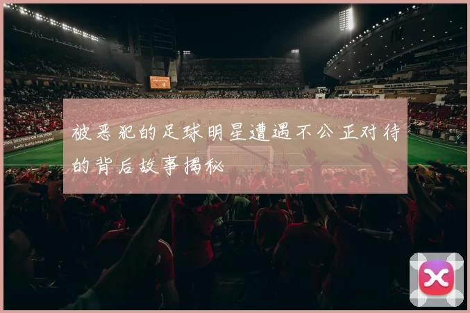 被恶犯的足球明星遭遇不公正对待的背后故事揭秘
