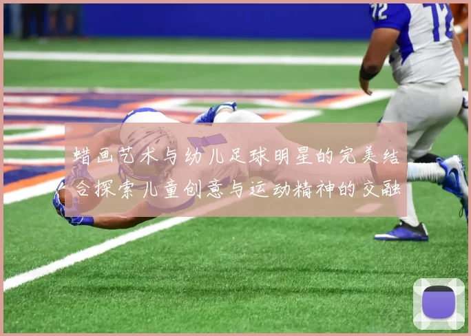 蜡画艺术与幼儿足球明星的完美结合探索儿童创意与运动精神的交融
