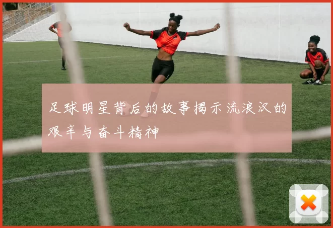 足球明星背后的故事揭示流浪汉的艰辛与奋斗精神