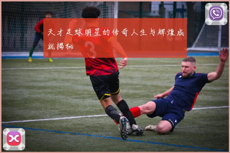 天才足球明星的传奇人生与辉煌成就揭秘