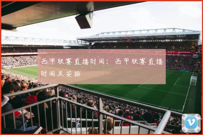 西甲联赛直播时间：西甲联赛直播时间及安排