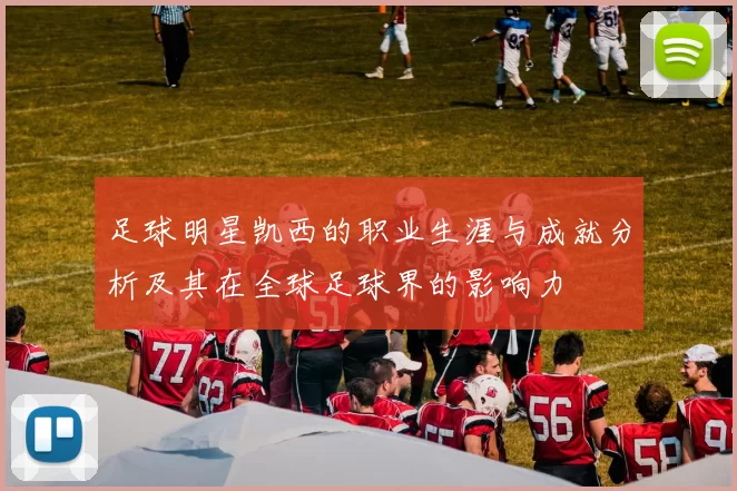 足球明星凯西的职业生涯与成就分析及其在全球足球界的影响力