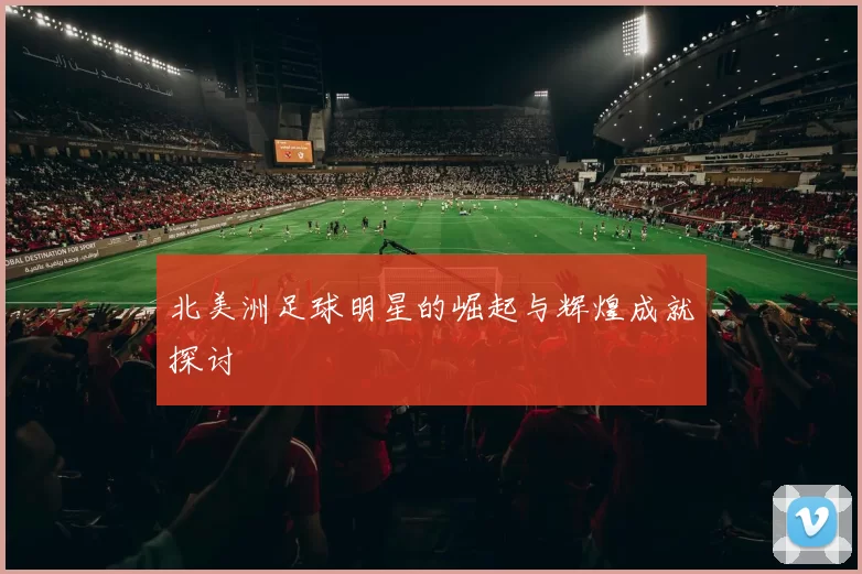 北美洲足球明星的崛起与辉煌成就探讨