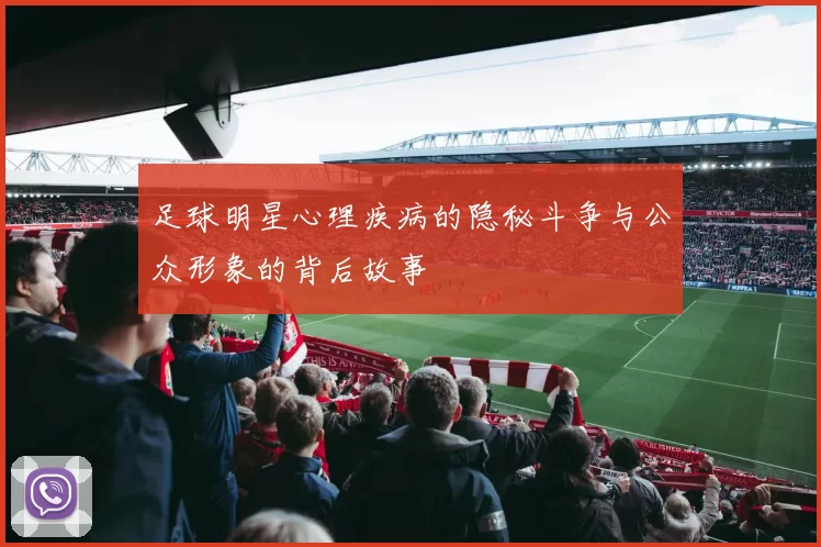 足球明星心理疾病的隐秘斗争与公众形象的背后故事