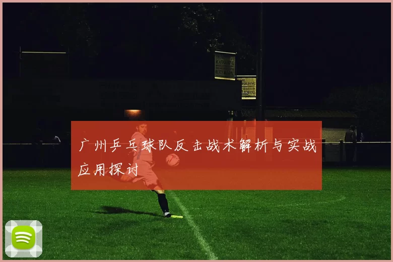 广州乒乓球队反击战术解析与实战应用探讨